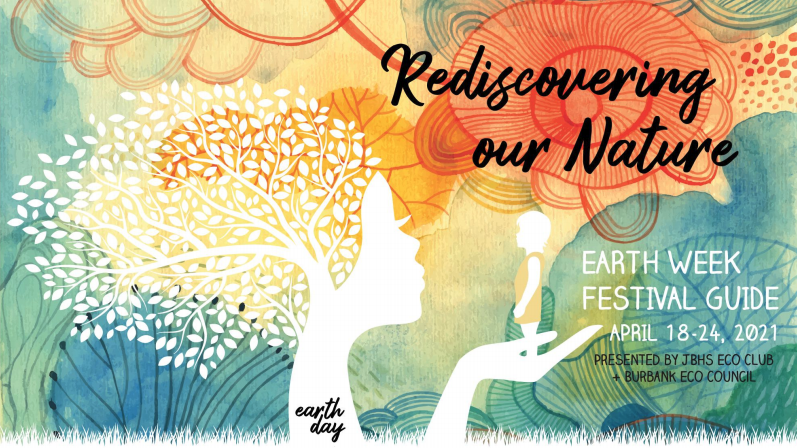 Rediscovering our Nature. Earth Week Festival Guide. April 18-24. Presented by JBHS Eco Club and Burbank Eco Council. Earth Day.